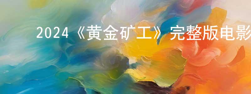 陈远福发布2024《黄金矿工》完整版电影/在线观看/百度云-美剧天堂